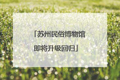 苏州民俗博物馆即将升级回归